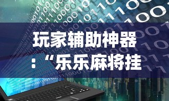 玩家辅助神器:“乐乐麻将挂多少钱”(详细辅助脚本)