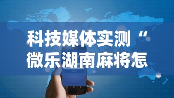 科技媒体实测“微乐湖南麻将怎样免费开挂”开挂科技辅助神器手机