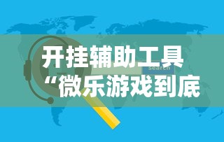 开挂辅助工具“微乐游戏到底有没有挂”开挂辅助软件教程